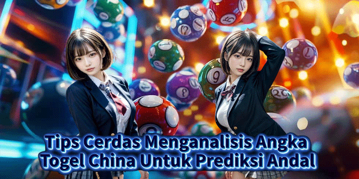 Tips Cerdas Menganalisis Angka Togel China Untuk Prediksi Andal