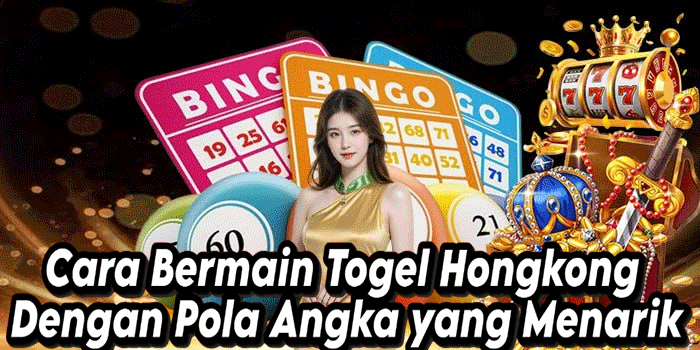 Cara Bermain Togel Hongkong Dengan Pola Angka yang Menarik